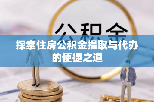 文峰探索住房公积金提取与代办的便捷之道