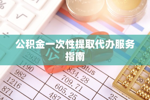 文峰公积金一次性提取代办服务指南
