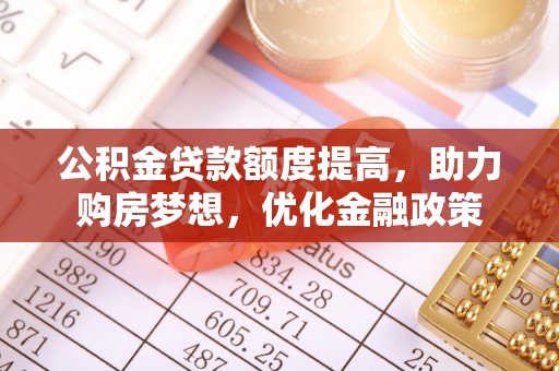 文峰公积金贷款额度提高，助力购房梦想，优化金融政策