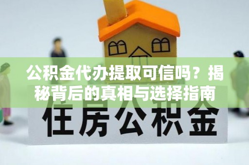 文峰公积金代办提取可信吗？揭秘背后的真相与选择指南