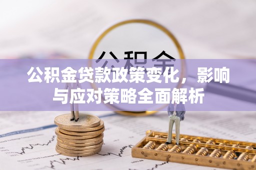 文峰公积金贷款政策变化，影响与应对策略全面解析