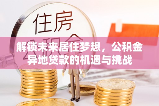 文峰解锁未来居住梦想，公积金异地贷款的机遇与挑战