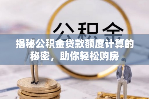 文峰揭秘公积金贷款额度计算的秘密，助你轻松购房