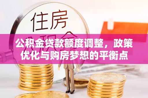 文峰公积金贷款额度调整，政策优化与购房梦想的平衡点