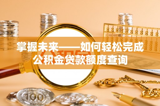 文峰掌握未来——如何轻松完成公积金贷款额度查询