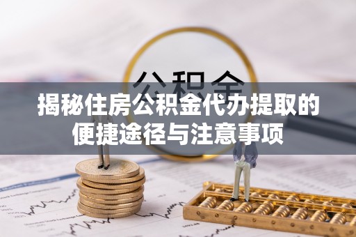 文峰揭秘住房公积金代办提取的便捷途径与注意事项