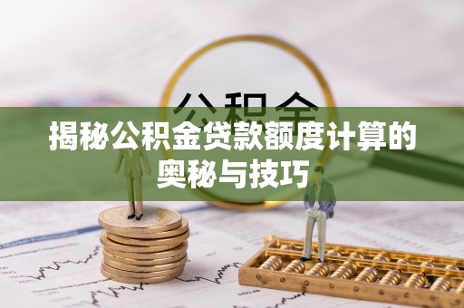 文峰揭秘公积金贷款额度计算的奥秘与技巧