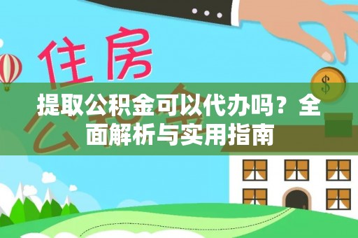文峰提取公积金可以代办吗？全面解析与实用指南
