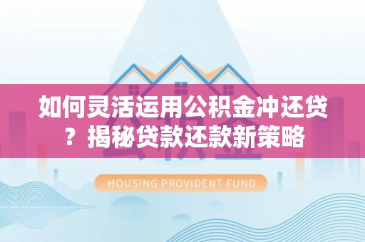 文峰如何灵活运用公积金冲还贷？揭秘贷款还款新策略
