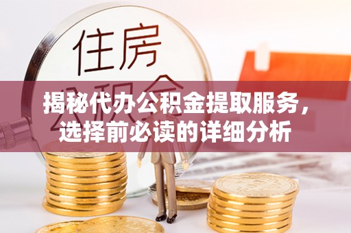 文峰揭秘代办公积金提取服务，选择前必读的详细分析