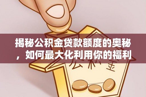文峰揭秘公积金贷款额度的奥秘，如何最大化利用你的福利？