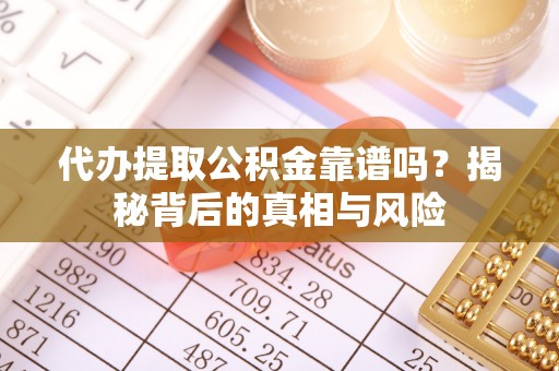 文峰代办提取公积金靠谱吗？揭秘背后的真相与风险