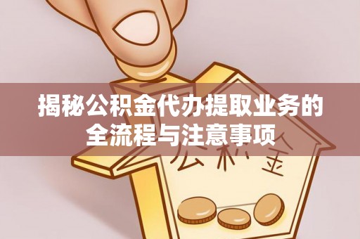 文峰揭秘公积金代办提取业务的全流程与注意事项