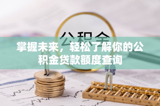 文峰掌握未来，轻松了解你的公积金贷款额度查询