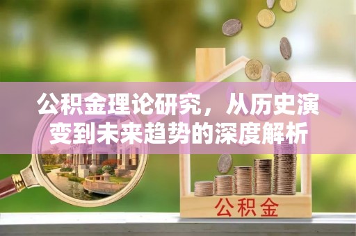 文峰公积金理论研究，从历史演变到未来趋势的深度解析