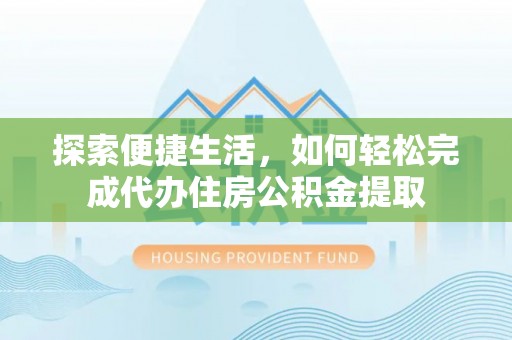 文峰探索便捷生活，如何轻松完成代办住房公积金提取