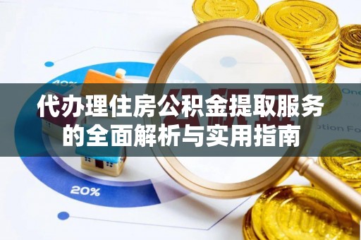 文峰代办理住房公积金提取服务的全面解析与实用指南