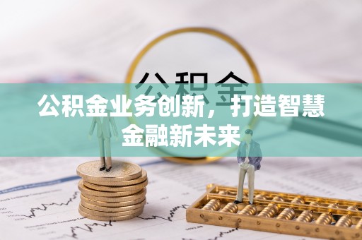 文峰公积金业务创新，打造智慧金融新未来
