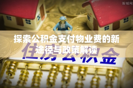 文峰探索公积金支付物业费的新途径与政策解读