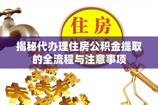 文峰揭秘代办理住房公积金提取的全流程与注意事项
