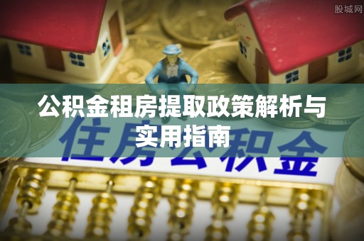 文峰公积金租房提取政策解析与实用指南