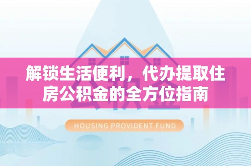 文峰解锁生活便利，代办提取住房公积金的全方位指南