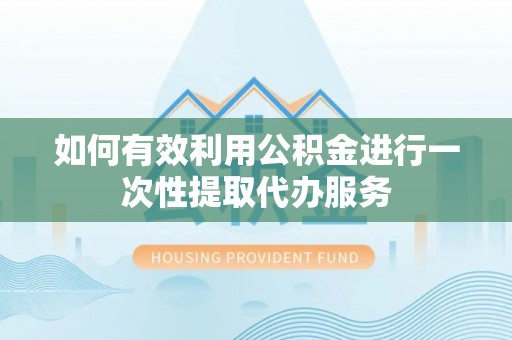 文峰如何有效利用公积金进行一次性提取代办服务
