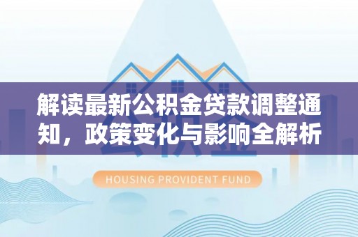 文峰解读最新公积金贷款调整通知，政策变化与影响全解析