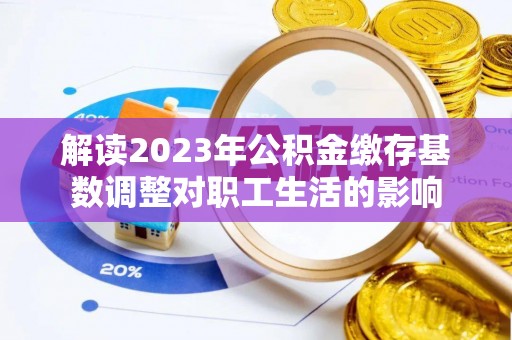 文峰解读2023年公积金缴存基数调整对职工生活的影响