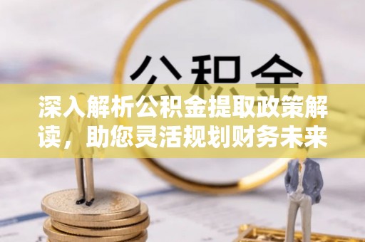 文峰深入解析公积金提取政策解读，助您灵活规划财务未来