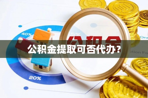 文峰公积金提取可否代办？