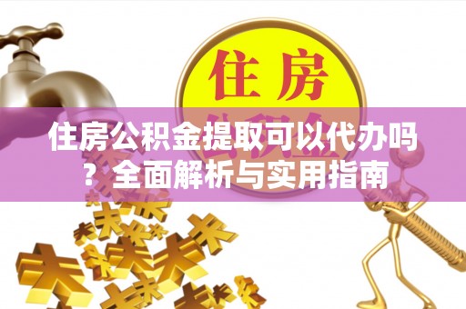 文峰住房公积金提取可以代办吗？全面解析与实用指南