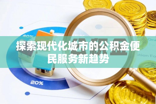 文峰探索现代化城市的公积金便民服务新趋势