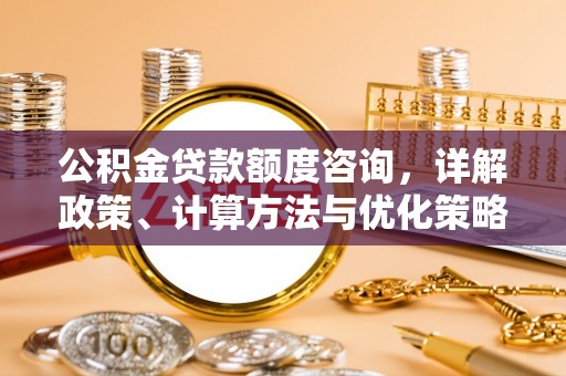 文峰公积金贷款额度咨询，详解政策、计算方法与优化策略