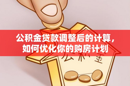 文峰公积金贷款调整后的计算，如何优化你的购房计划