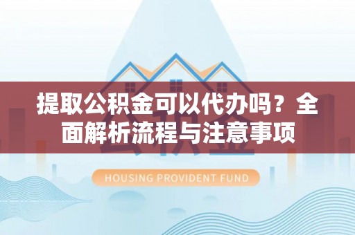 文峰提取公积金可以代办吗？全面解析流程与注意事项