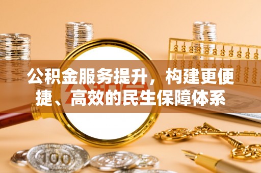 文峰公积金服务提升，构建更便捷、高效的民生保障体系