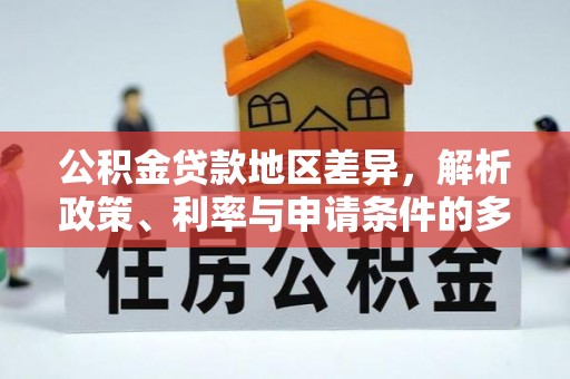 文峰公积金贷款地区差异，解析政策、利率与申请条件的多维影响