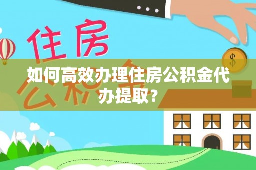 文峰如何高效办理住房公积金代办提取？