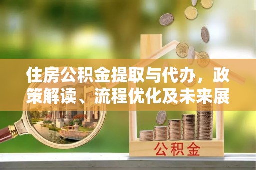 文峰住房公积金提取与代办，政策解读、流程优化及未来展望
