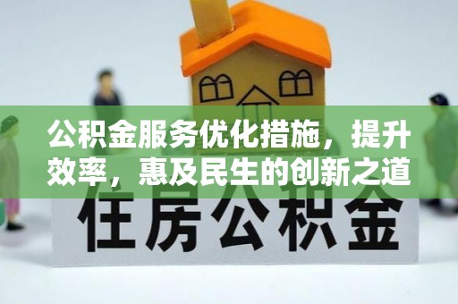 文峰公积金服务优化措施，提升效率，惠及民生的创新之道