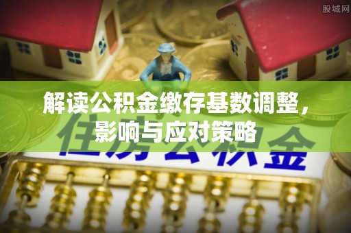 文峰解读公积金缴存基数调整，影响与应对策略