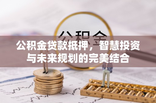 文峰公积金贷款抵押，智慧投资与未来规划的完美结合