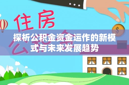 文峰探析公积金资金运作的新模式与未来发展趋势