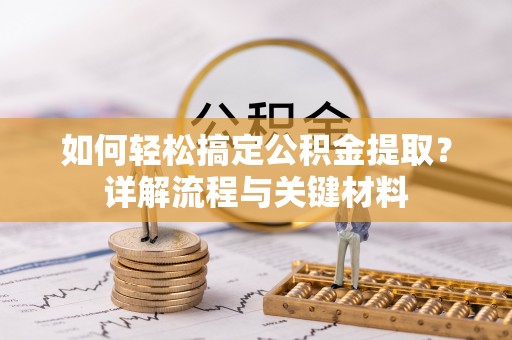 文峰如何轻松搞定公积金提取？详解流程与关键材料