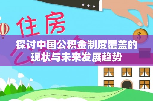 文峰探讨中国公积金制度覆盖的现状与未来发展趋势