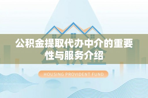文峰公积金提取代办中介的重要性与服务介绍