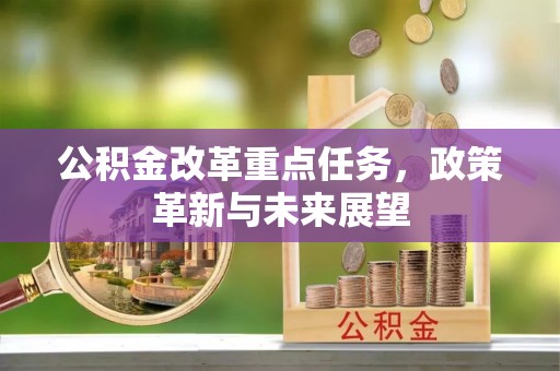 文峰公积金改革重点任务，政策革新与未来展望