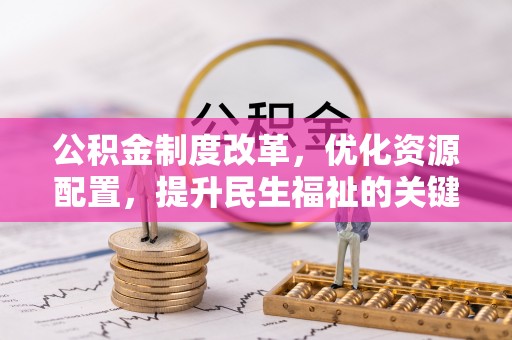 文峰公积金制度改革，优化资源配置，提升民生福祉的关键一步