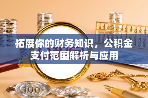 文峰拓展你的财务知识，公积金支付范围解析与应用
